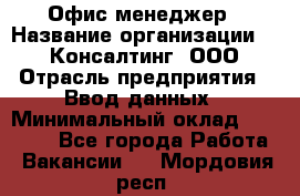 Офис-менеджер › Название организации ­ IT Консалтинг, ООО › Отрасль предприятия ­ Ввод данных › Минимальный оклад ­ 15 000 - Все города Работа » Вакансии   . Мордовия респ.